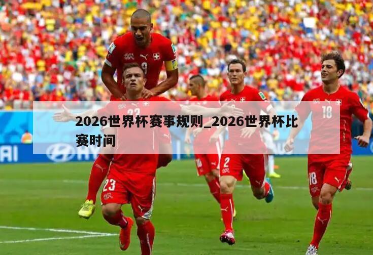 2026世界杯赛事规则_2026世界杯比赛时间