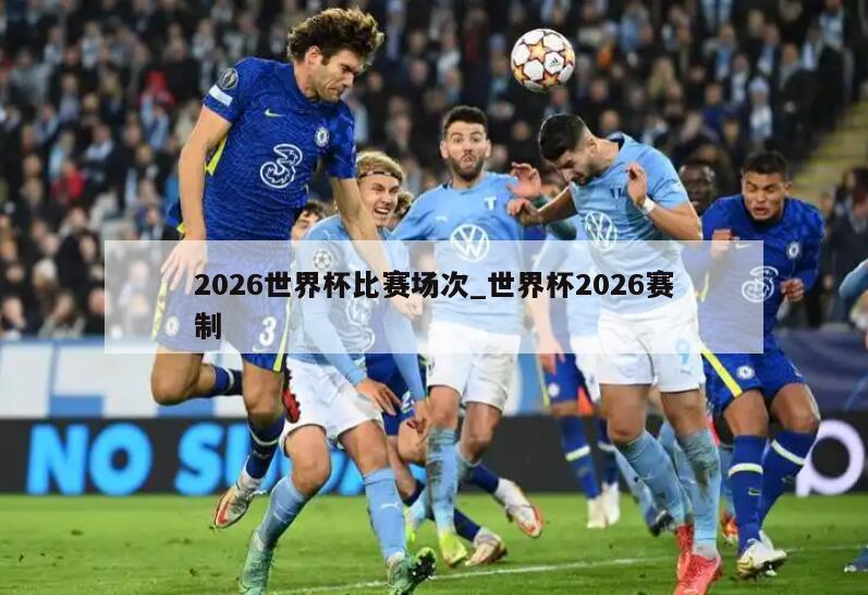 2026世界杯比赛场次_世界杯2026赛制