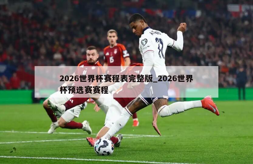 2026世界杯赛程表完整版_2026世界杯预选赛赛程