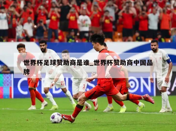世界杯足球赞助商是谁_世界杯赞助商中国品牌