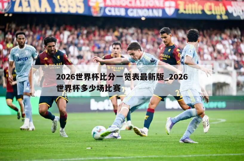2026世界杯比分一览表最新版_2026世界杯多少场比赛