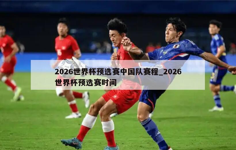 2026世界杯预选赛中国队赛程_2026世界杯预选赛时间