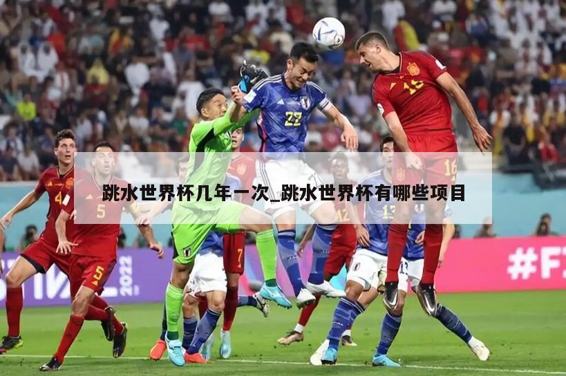 跳水世界杯几年一次_跳水世界杯有哪些项目