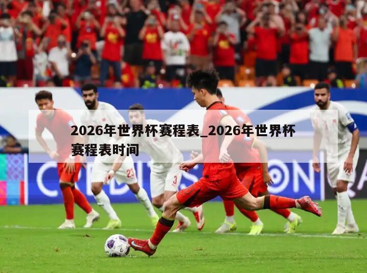 2026年世界杯赛程表_2026年世界杯赛程表时间