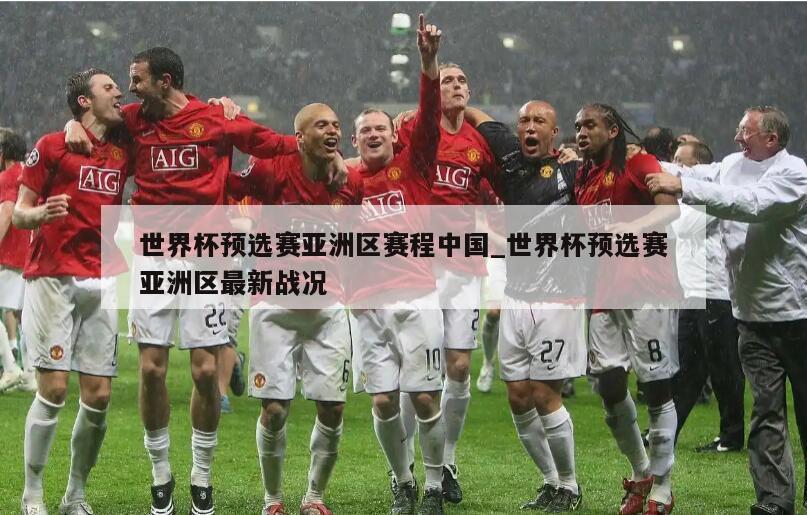 世界杯预选赛亚洲区赛程中国_世界杯预选赛亚洲区最新战况