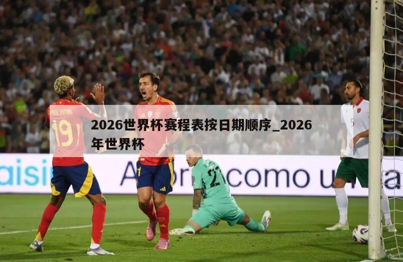 2026世界杯赛程表按日期顺序_2026年世界杯