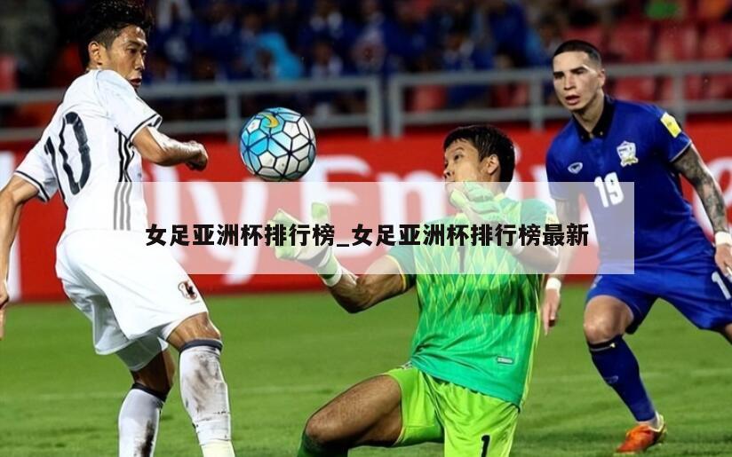 女足亚洲杯排行榜_女足亚洲杯排行榜最新
