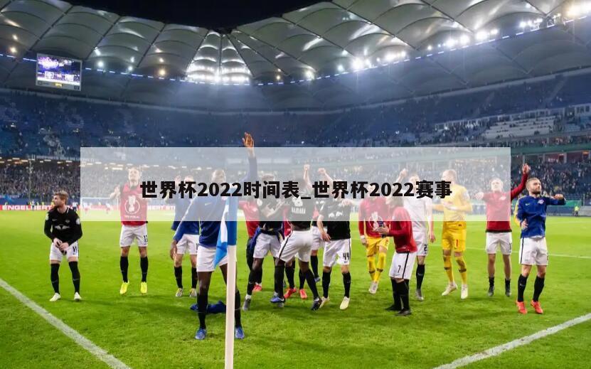 世界杯2022时间表_世界杯2022赛事