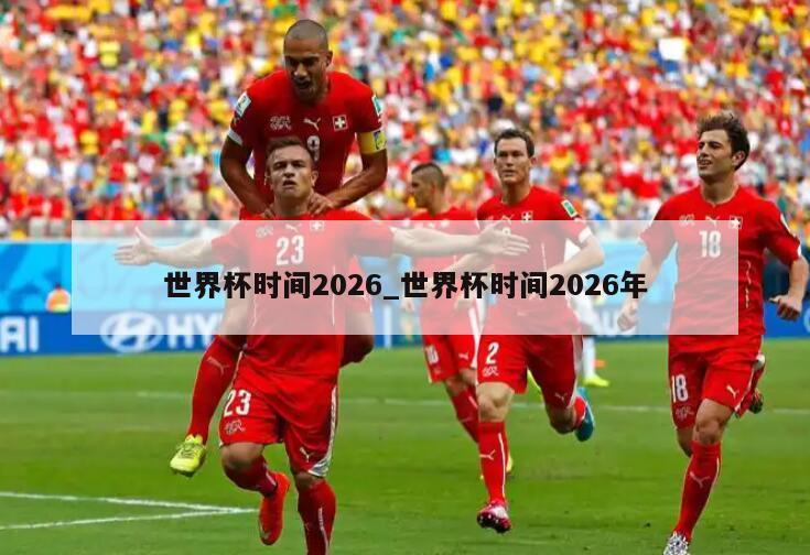世界杯时间2026_世界杯时间2026年