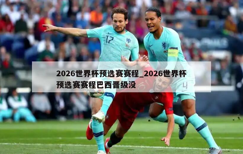 2026世界杯预选赛赛程_2026世界杯预选赛赛程巴西晋级没