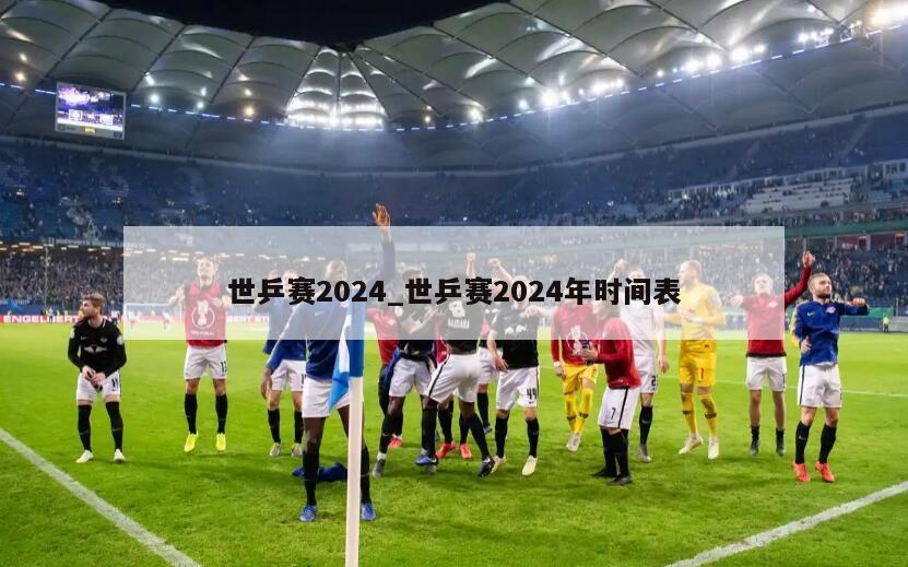 世乒赛2024_世乒赛2024年时间表