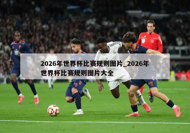 2026年世界杯比赛规则图片_2026年世界杯比赛规则图片大全
