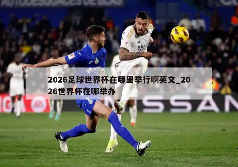 2026足球世界杯在哪里举行啊英文_2026世界杯在哪举办