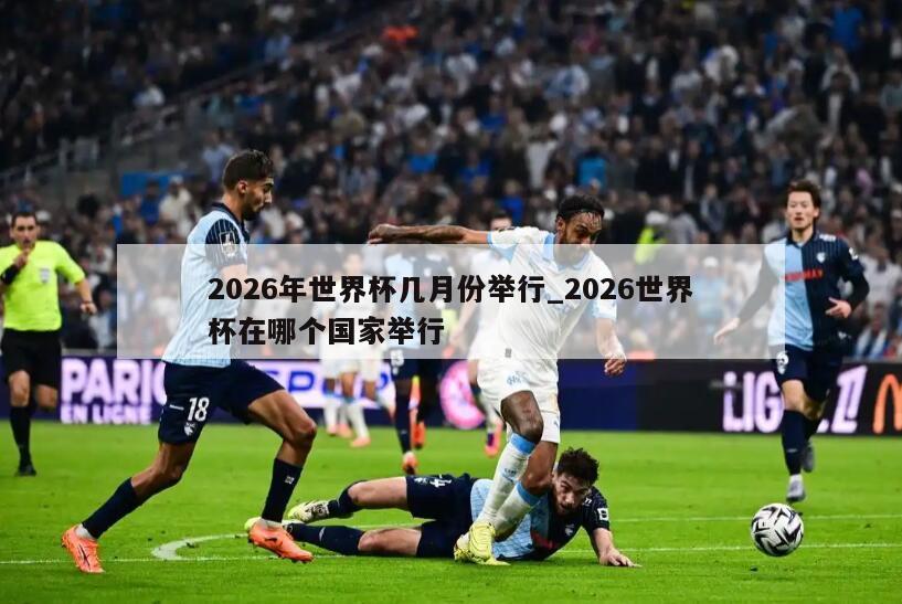 2026年世界杯几月份举行_2026世界杯在哪个国家举行