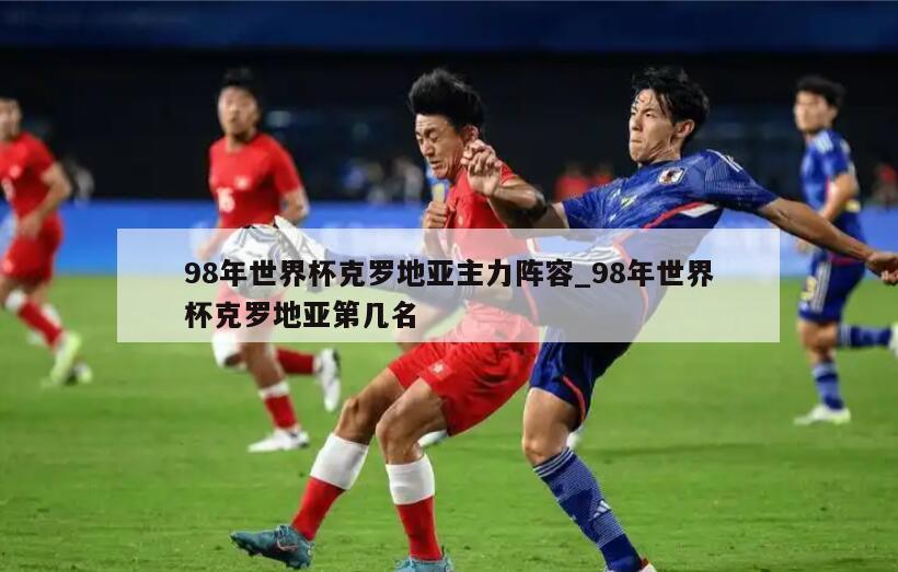 98年世界杯克罗地亚主力阵容_98年世界杯克罗地亚第几名