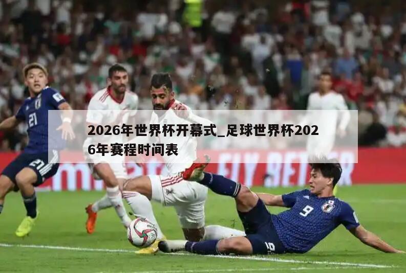 2026年世界杯开幕式_足球世界杯2026年赛程时间表