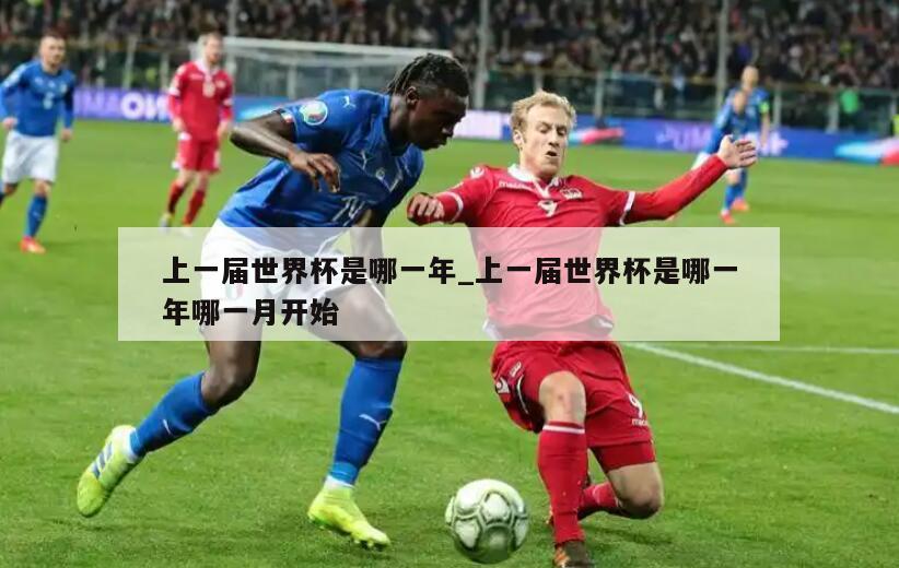 上一届世界杯是哪一年_上一届世界杯是哪一年哪一月开始