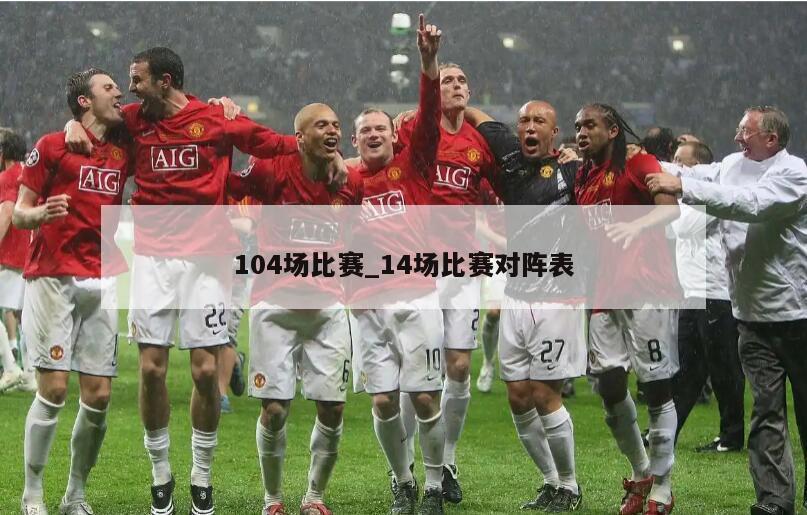 104场比赛_14场比赛对阵表
