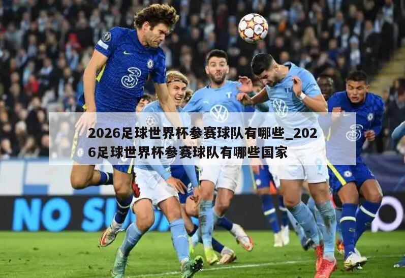2026足球世界杯参赛球队有哪些_2026足球世界杯参赛球队有哪些国家
