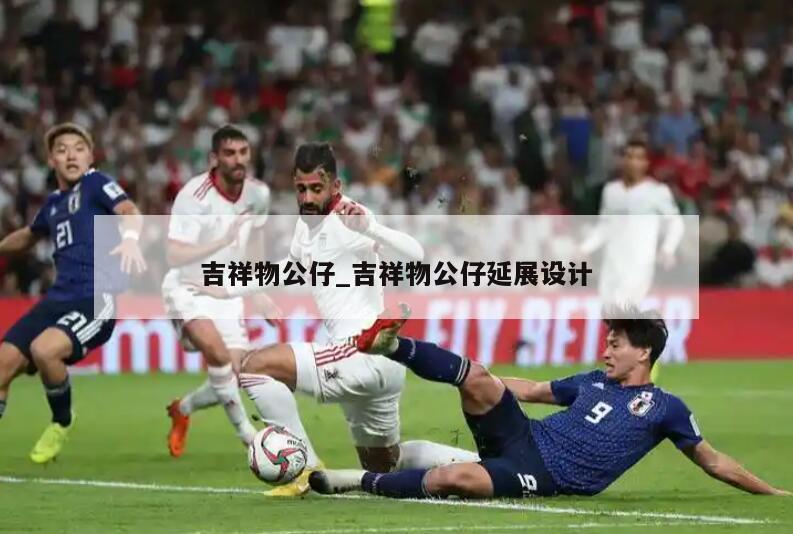 吉祥物公仔_吉祥物公仔延展设计