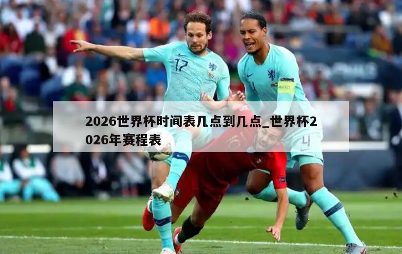 2026世界杯时间表几点到几点_世界杯2026年赛程表