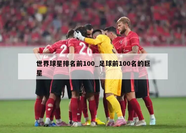 世界球星排名前100_足球前100名的巨星