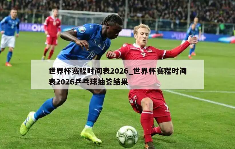 世界杯赛程时间表2026_世界杯赛程时间表2026乒乓球抽签结果