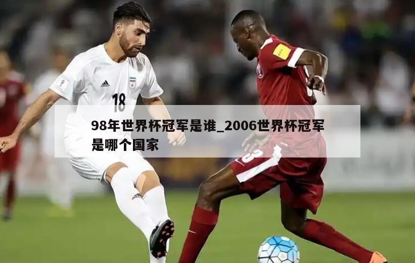 98年世界杯冠军是谁_2006世界杯冠军是哪个国家