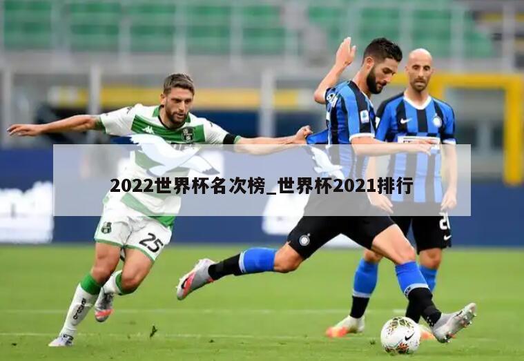 2022世界杯名次榜_世界杯2021排行