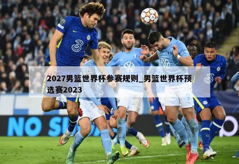 2027男篮世界杯参赛规则_男篮世界杯预选赛2023