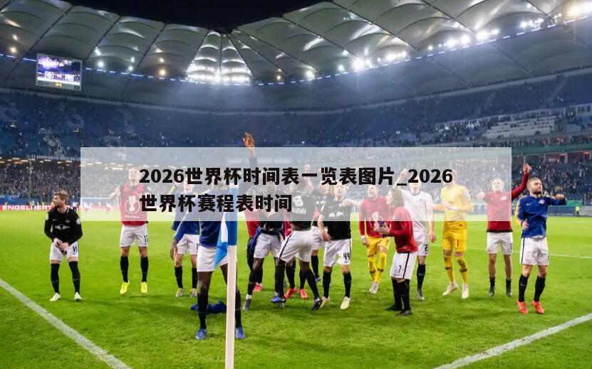 2026世界杯时间表一览表图片_2026世界杯赛程表时间